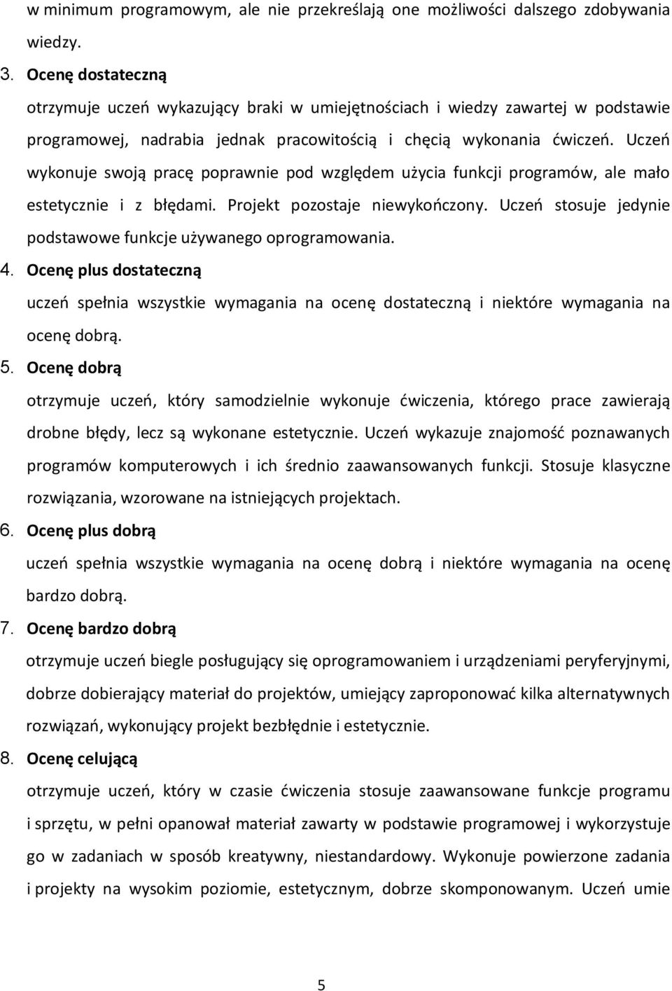 Uczeń wykonuje swoją pracę poprawnie pod względem użycia funkcji programów, ale mało estetycznie i z błędami. Projekt pozostaje niewykończony.