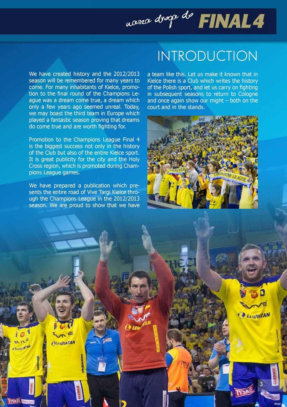 Today, we may boast the third team in Europe which played a fantastic season proving that dreams do come true and are worth fighting for. a team like this.