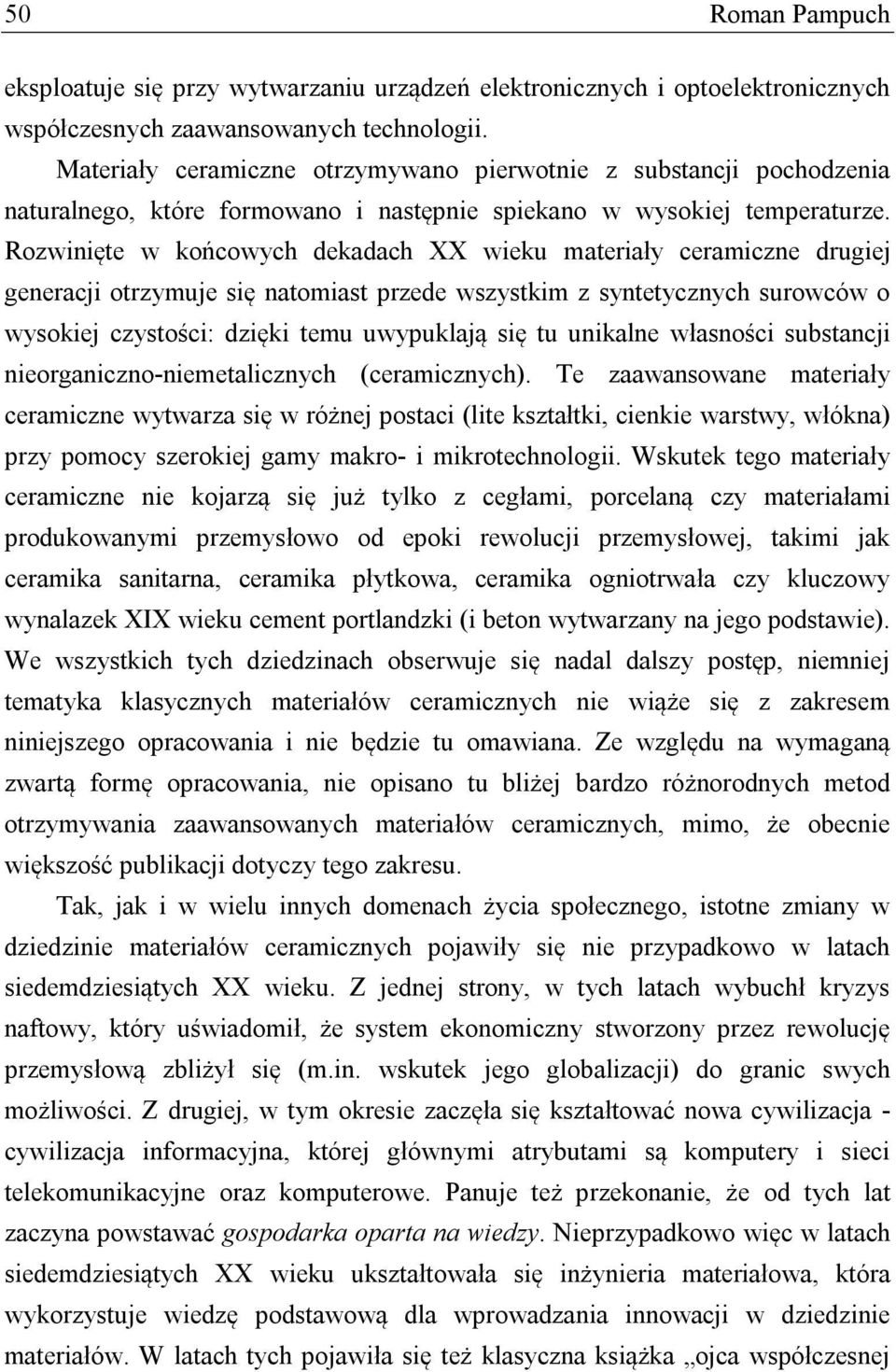 Rozwinięte w końcowych dekadach XX wieku materiały ceramiczne drugiej generacji otrzymuje się natomiast przede wszystkim z syntetycznych surowców o wysokiej czystości: dzięki temu uwypuklają się tu