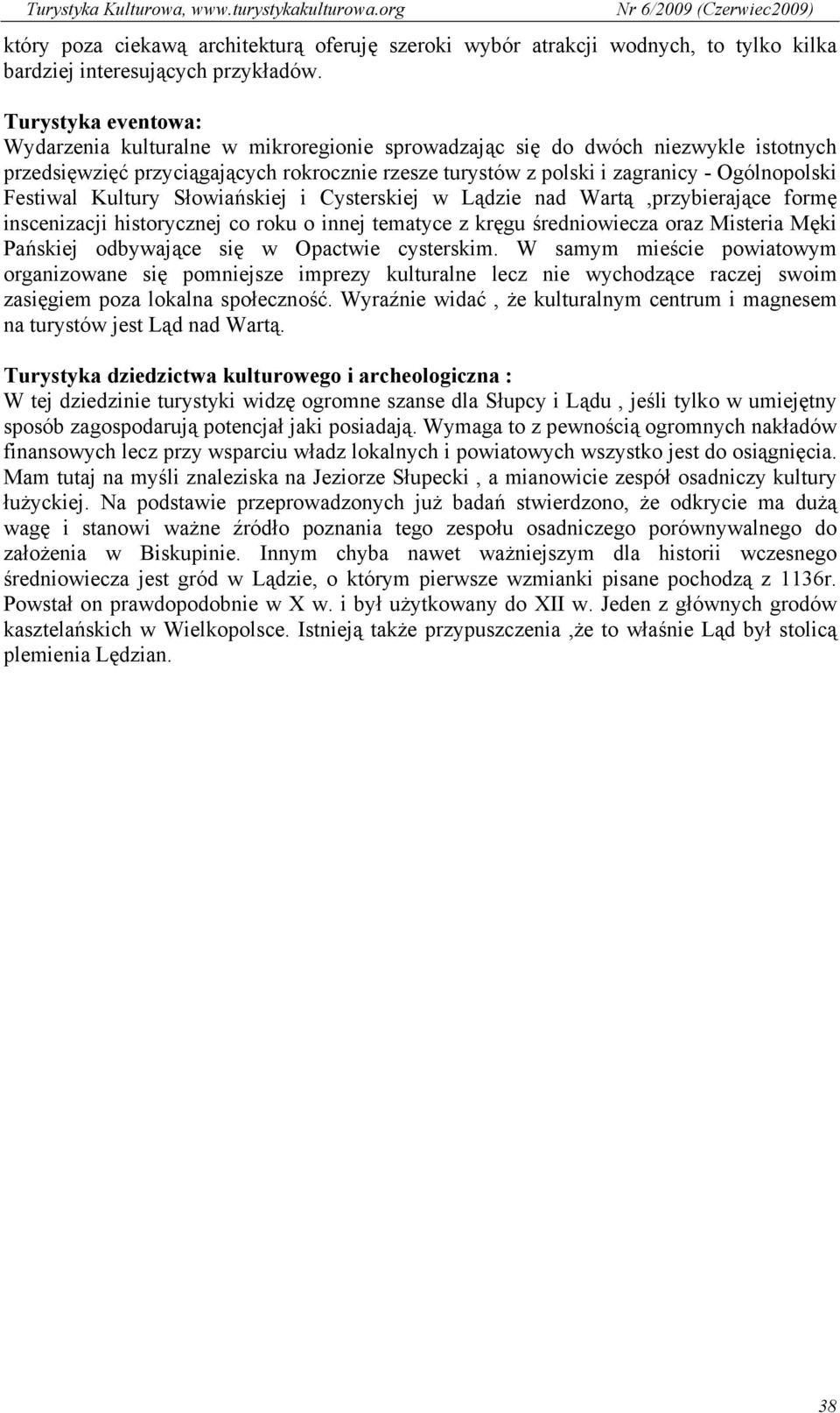 Festiwal Kultury Słowiańskiej i Cysterskiej w Lądzie nad Wartą,przybierające formę inscenizacji historycznej co roku o innej tematyce z kręgu średniowiecza oraz Misteria Męki Pańskiej odbywające się