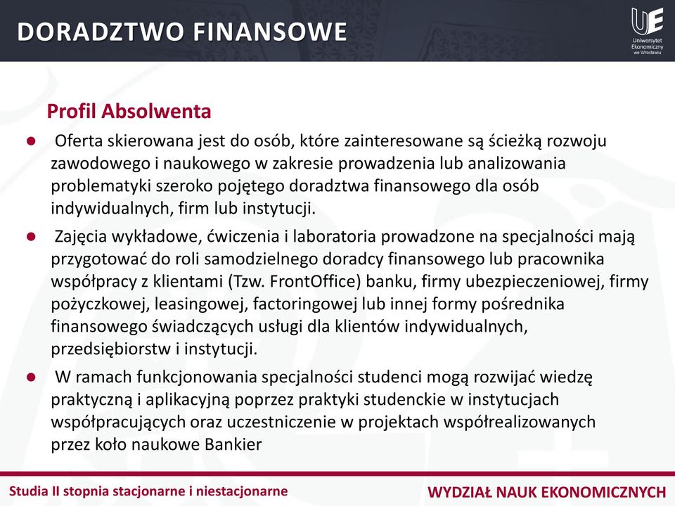 Zajęcia wykładowe, ćwiczenia i laboratoria prowadzone na specjalności mają przygotować do roli samodzielnego doradcy finansowego lub pracownika współpracy z klientami (Tzw.