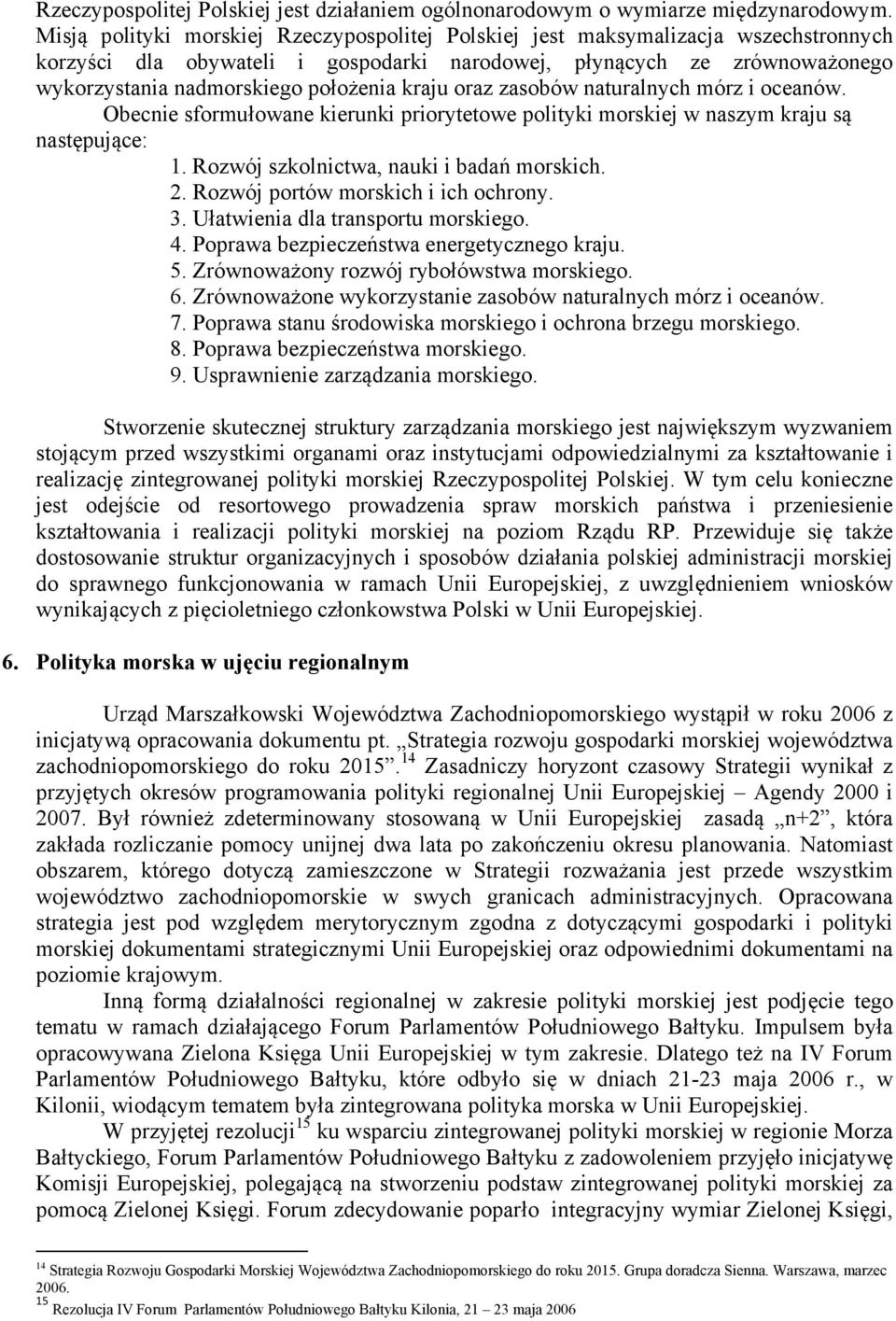 kraju oraz zasobów naturalnych mórz i oceanów. Obecnie sformułowane kierunki priorytetowe polityki morskiej w naszym kraju są następujące: 1. Rozwój szkolnictwa, nauki i badań morskich. 2.