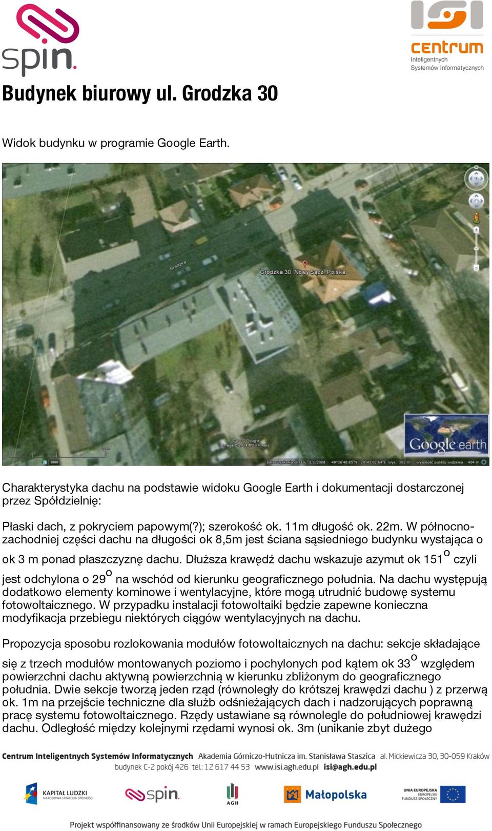 W północnozachodniej części dachu na długości ok 8,5m jest ściana sąsiedniego budynku wystająca o ok 3 m ponad płaszczyznę dachu.