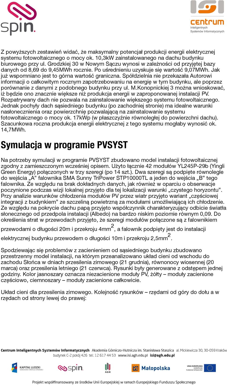 Spółdzielnia nie przekazała Autorowi informacji o całkowitym rocznym zapotrzebowaniu na energię w tym budynku, ale poprzez porównanie z danymi z podobnego budynku przy ul. M.