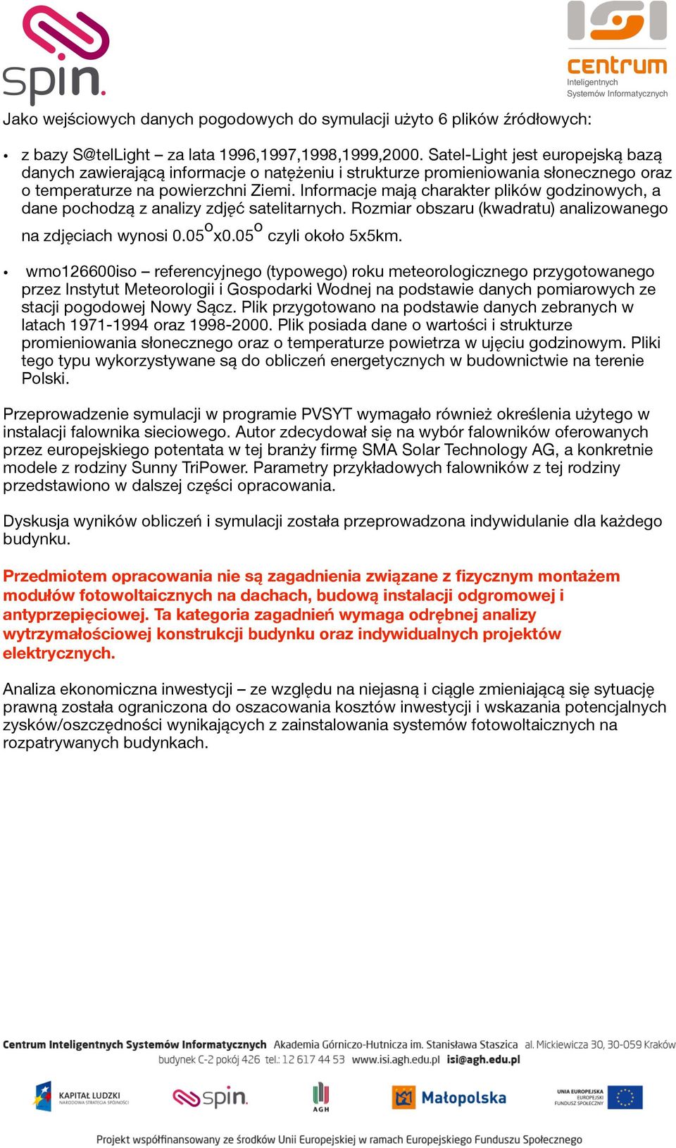 Informacje mają charakter plików godzinowych, a dane pochodzą z analizy zdjęć satelitarnych. Rozmiar obszaru (kwadratu) analizowanego na zdjęciach wynosi 0.05 o x0.05 o czyli około 5x5km.