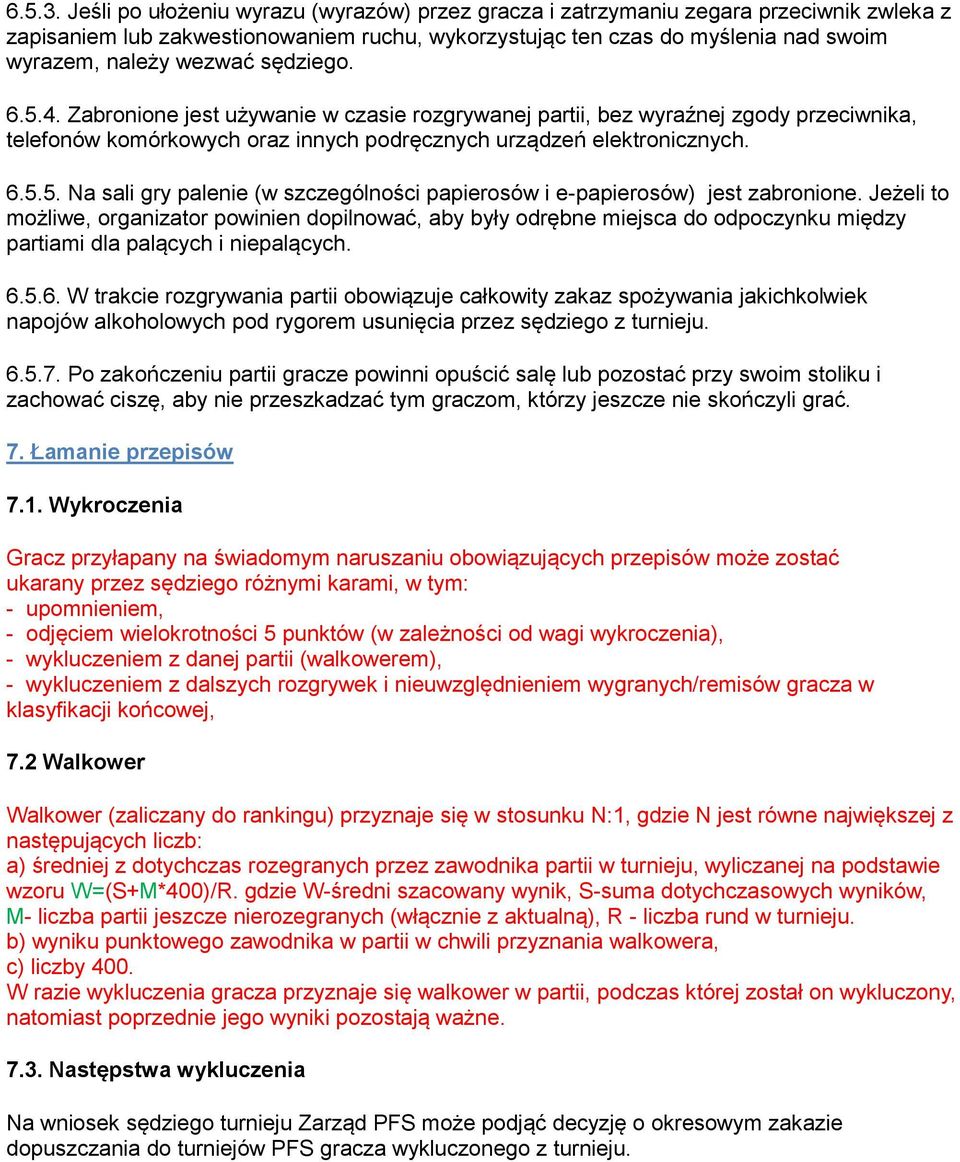 sędziego. 6.5.4. Zabronione jest używanie w czasie rozgrywanej partii, bez wyraźnej zgody przeciwnika, telefonów komórkowych oraz innych podręcznych urządzeń elektronicznych. 6.5.5. Na sali gry palenie (w szczególności papierosów i e-papierosów) jest zabronione.