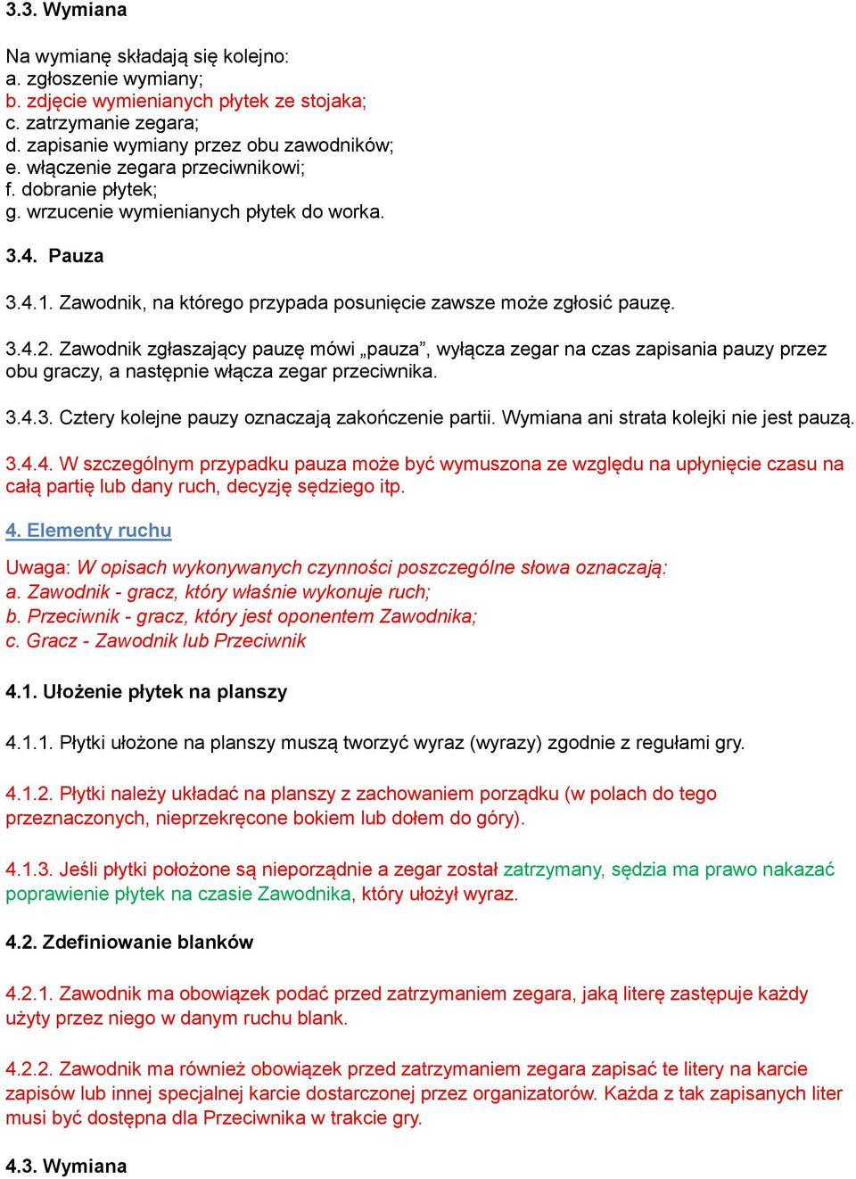 Zawodnik zgłaszający pauzę mówi pauza, wyłącza zegar na czas zapisania pauzy przez obu graczy, a następnie włącza zegar przeciwnika. 3.4.3. Cztery kolejne pauzy oznaczają zakończenie partii.