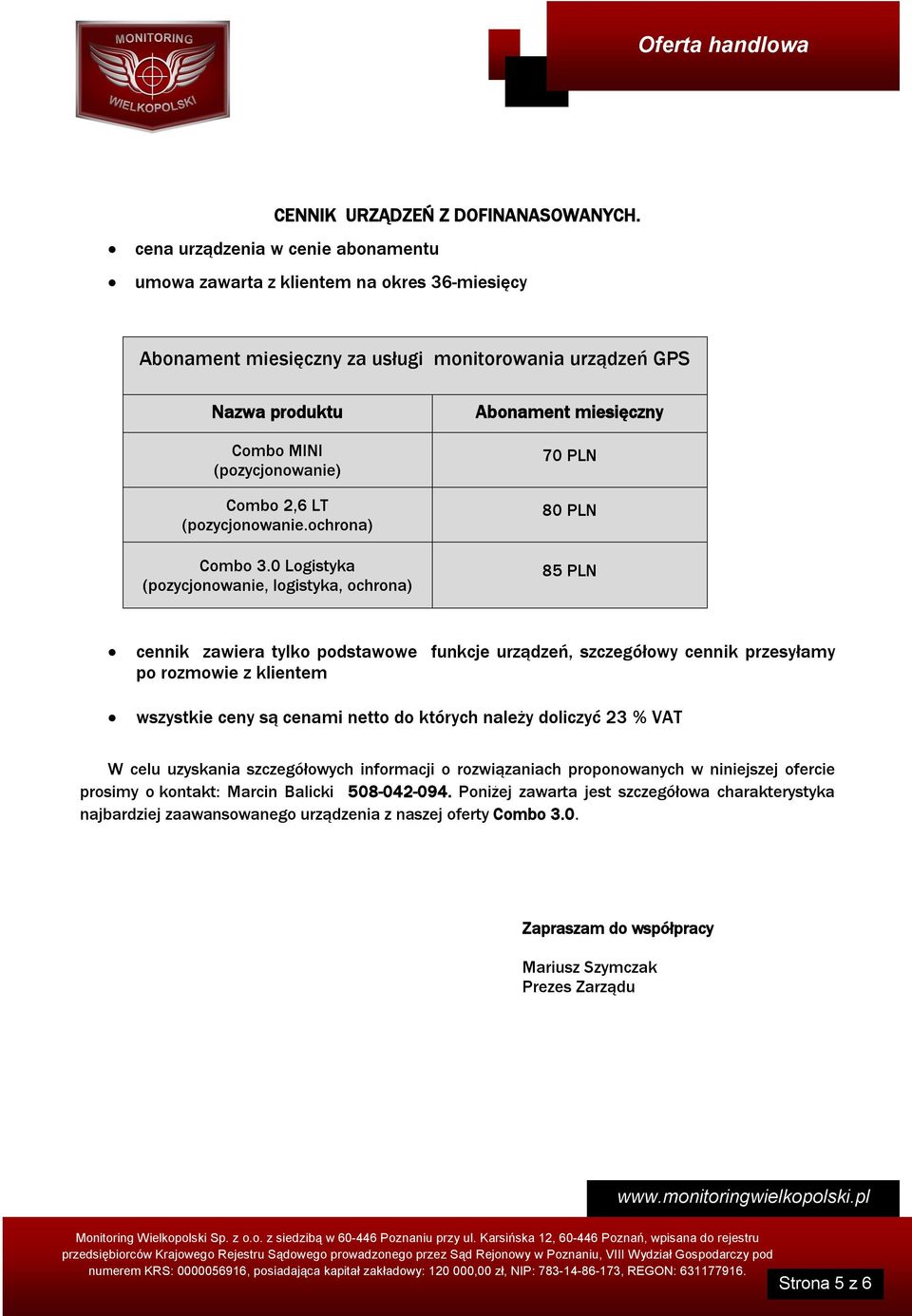 0 Logistyka (pozycjonowanie, logistyka, ochrona) Abonament miesięczny 70 PLN 80 PLN 85 PLN cennik zawiera tylko podstawowe funkcje urządzeń, szczegółowy cennik przesyłamy po rozmowie z klientem