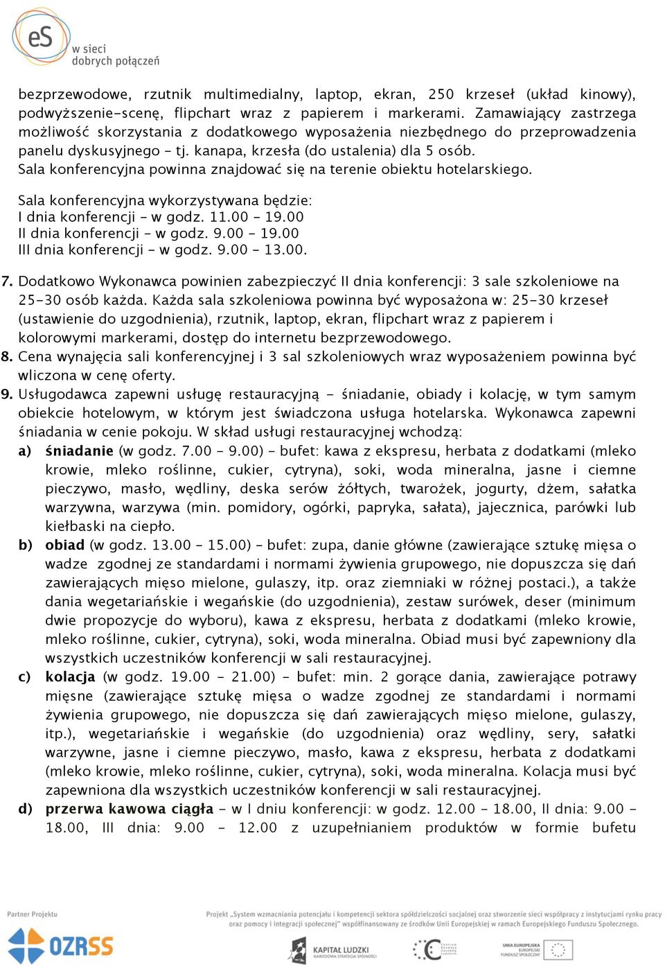 Sala konferencyjna powinna znajdować się na terenie obiektu hotelarskiego. Sala konferencyjna wykorzystywana będzie: I dnia konferencji w godz. 11.00 19.00 II dnia konferencji w godz. 9.00 19.00 III dnia konferencji w godz.
