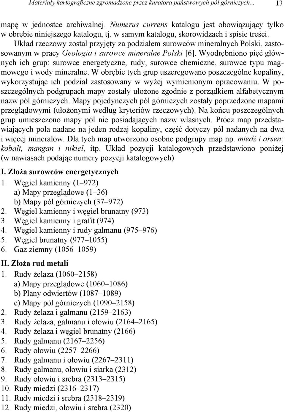 Wyodrębniono pięć głównych ich grup: surowce energetyczne, rudy, surowce chemiczne, surowce typu magmowego i wody mineralne.
