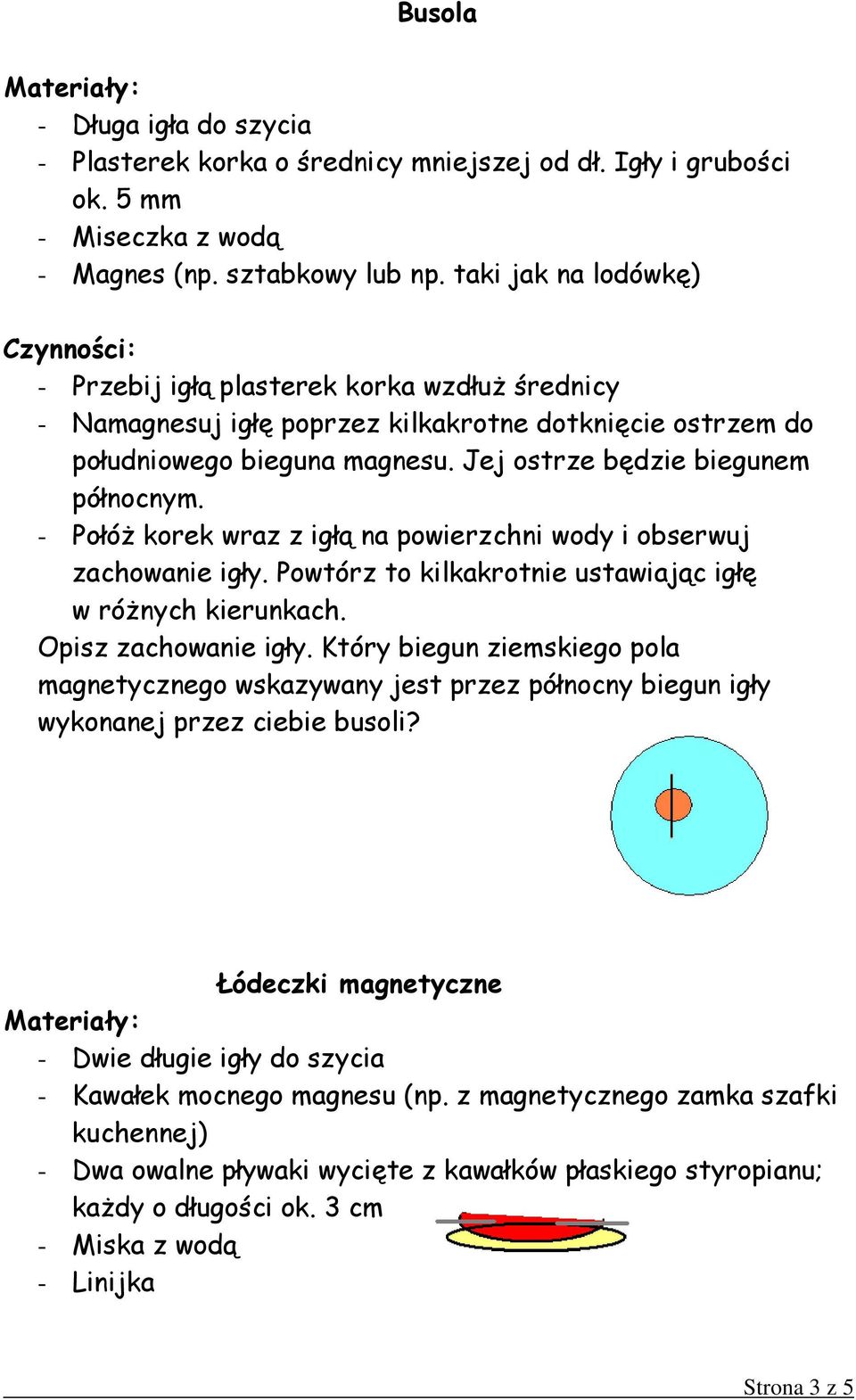 - PołóŜ korek wraz z igłą na powierzchni wody i obserwuj zachowanie igły. Powtórz to kilkakrotnie ustawiając igłę w róŝnych kierunkach. Opisz zachowanie igły.
