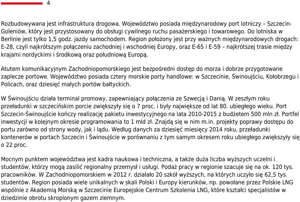 Region położony jest przy ważnych międzynarodowych drogach: E-28, czyli najkrótszym połączeniu zachodniej i wschodniej Europy, oraz E-65 i E-59 najkrótszej trasie między krajami nordyckimi i środkową