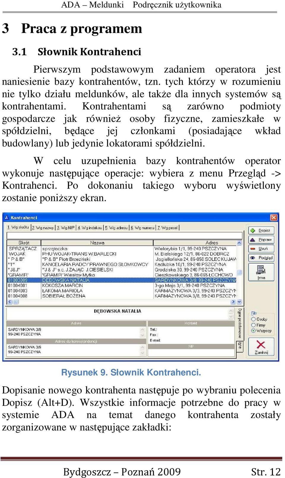 Kontrahentami są zarówno podmioty gospodarcze jak równieŝ osoby fizyczne, zamieszkałe w spółdzielni, będące jej członkami (posiadające wkład budowlany) lub jedynie lokatorami spółdzielni.