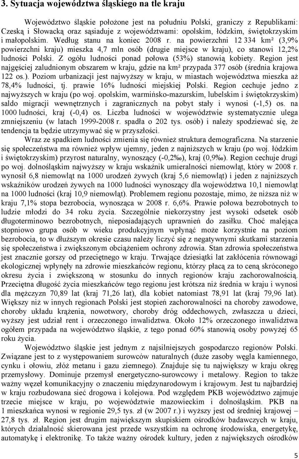 Z ogółu ludności ponad połowa (53%) stanowią kobiety. Region jest najgęściej zaludnionym obszarem w kraju, gdzie na km² przypada 377 osób (średnia krajowa 122 os.). Poziom urbanizacji jest najwyższy w kraju, w miastach województwa mieszka aż 78,4% ludności, tj.