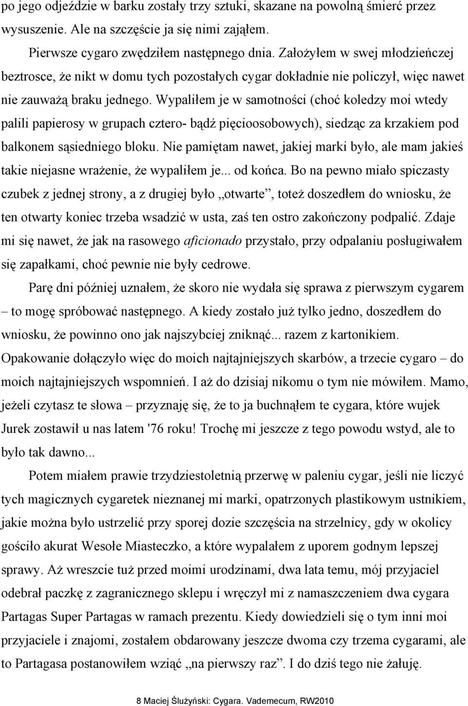 Wypaliłem je w samotności (choć koledzy moi wtedy palili papierosy w grupach cztero- bądź pięcioosobowych), siedząc za krzakiem pod balkonem sąsiedniego bloku.