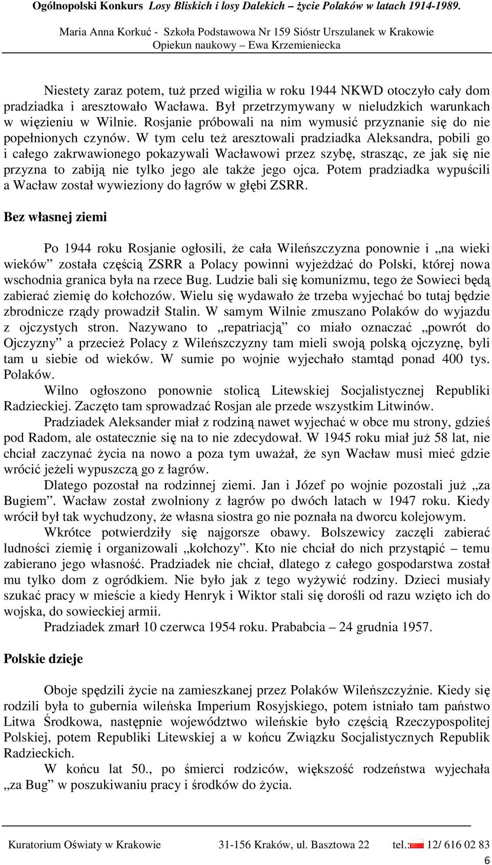 W tym celu teŝ aresztowali pradziadka Aleksandra, pobili go i całego zakrwawionego pokazywali Wacławowi przez szybę, strasząc, ze jak się nie przyzna to zabiją nie tylko jego ale takŝe jego ojca.