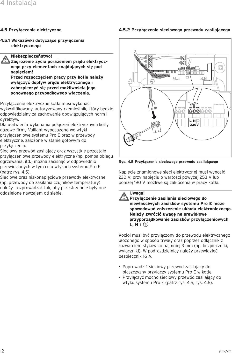 Przed rozpoczęciem pracy przy kotle należy wyłączyć dopływ prądu elektrycznego i zabezpieczyć się przed możliwością jego ponownego przypadkowego włączenia.