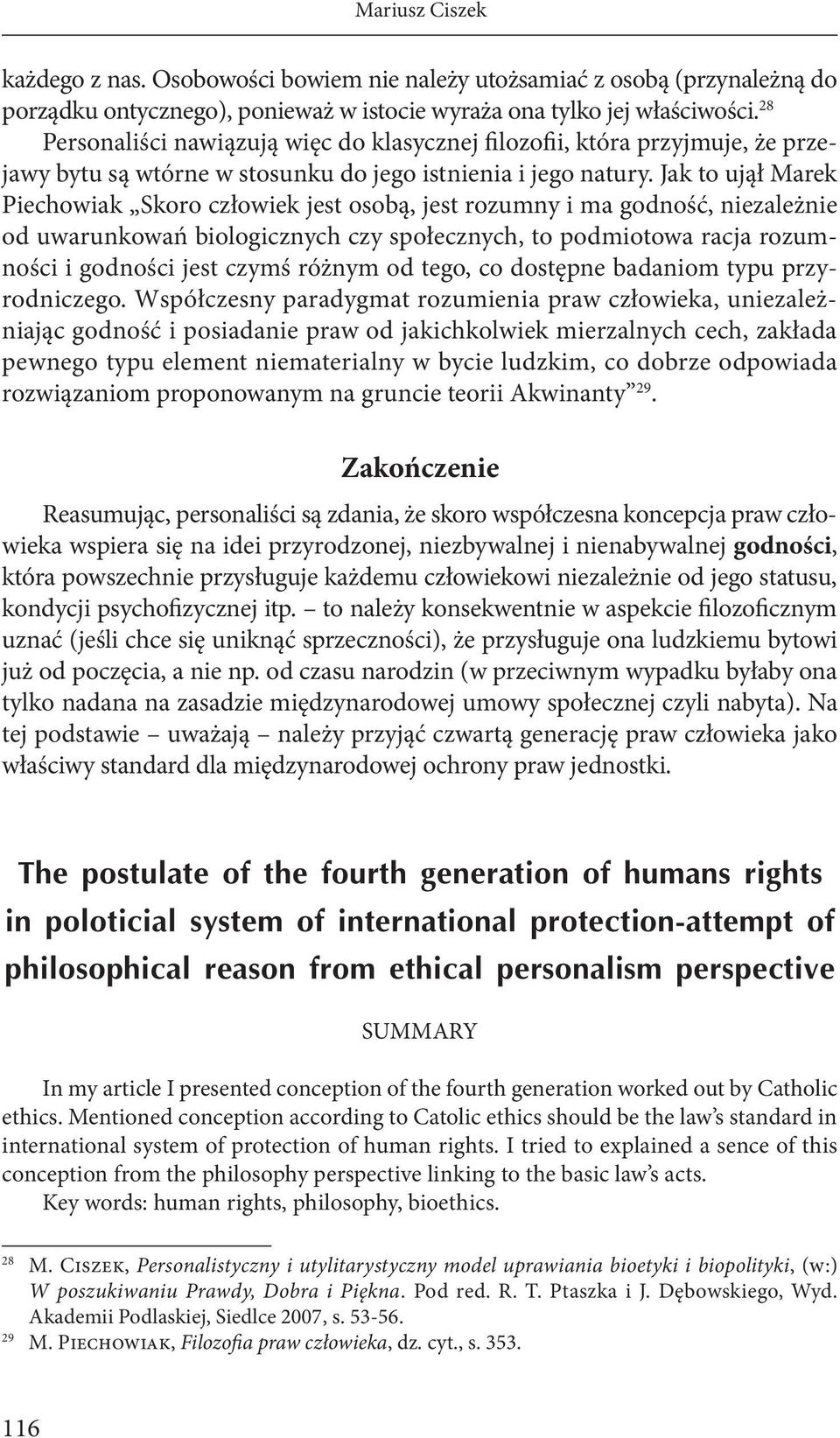 Jak to ujął Marek Piechowiak Skoro człowiek jest osobą, jest rozumny i ma godność, niezależnie od uwarunkowań biologicznych czy społecznych, to podmiotowa racja rozumności i godności jest czymś