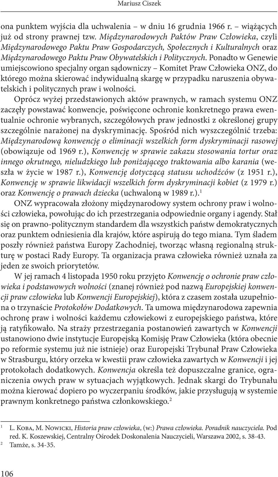 Ponadto w Genewie umiejscowiono specjalny organ sądowniczy Komitet Praw Człowieka ONZ, do którego można skierować indywidualną skargę w przypadku naruszenia obywatelskich i politycznych praw i