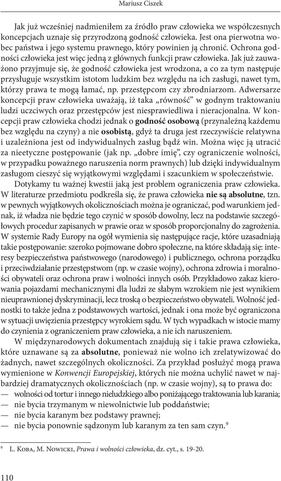 Jak już zauważono przyjmuje się, że godność człowieka jest wrodzona, a co za tym następuje przysługuje wszystkim istotom ludzkim bez względu na ich zasługi, nawet tym, którzy prawa te mogą łamać, np.