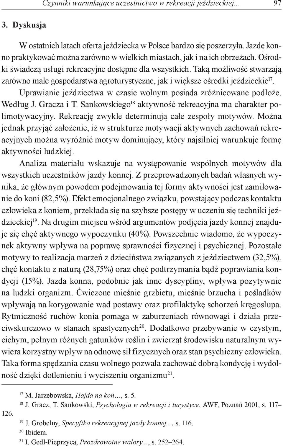 Taką możliwość stwarzają zarówno małe gospodarstwa agroturystyczne, jak i większe ośrodki jeździeckie 17. Uprawianie jeździectwa w czasie wolnym posiada zróżnicowane podłoże. Według J. Gracza i T.