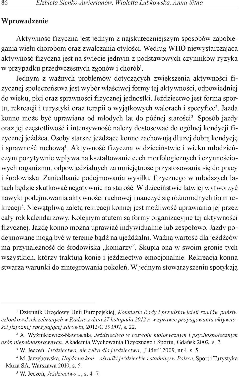 Jednym z ważnych problemów dotyczących zwiększenia aktywności fizycznej społeczeństwa jest wybór właściwej formy tej aktywności, odpowiedniej do wieku, płci oraz sprawności fizycznej jednostki.