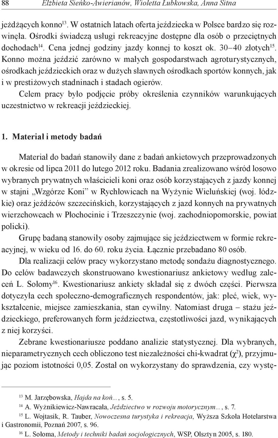 Konno można jeździć zarówno w małych gospodarstwach agroturystycznych, ośrodkach jeździeckich oraz w dużych sławnych ośrodkach sportów konnych, jak i w prestiżowych stadninach i stadach ogierów.