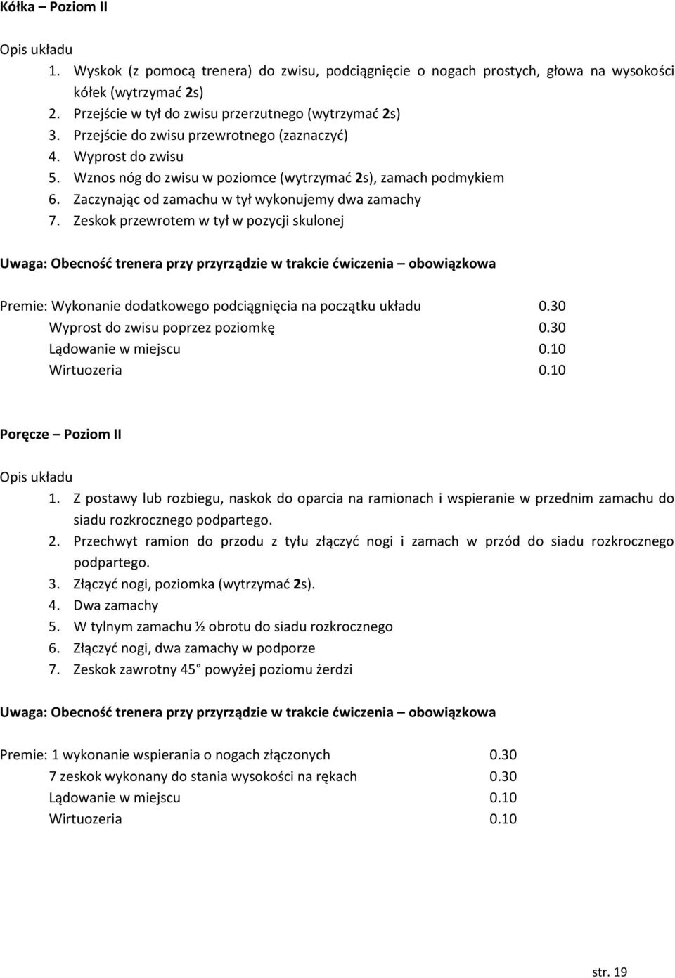 Zeskok przewrotem w tył w pozycji skulonej Uwaga: Obecność trenera przy przyrządzie w trakcie ćwiczenia obowiązkowa Premie: Wykonanie dodatkowego podciągnięcia na początku układu 0.