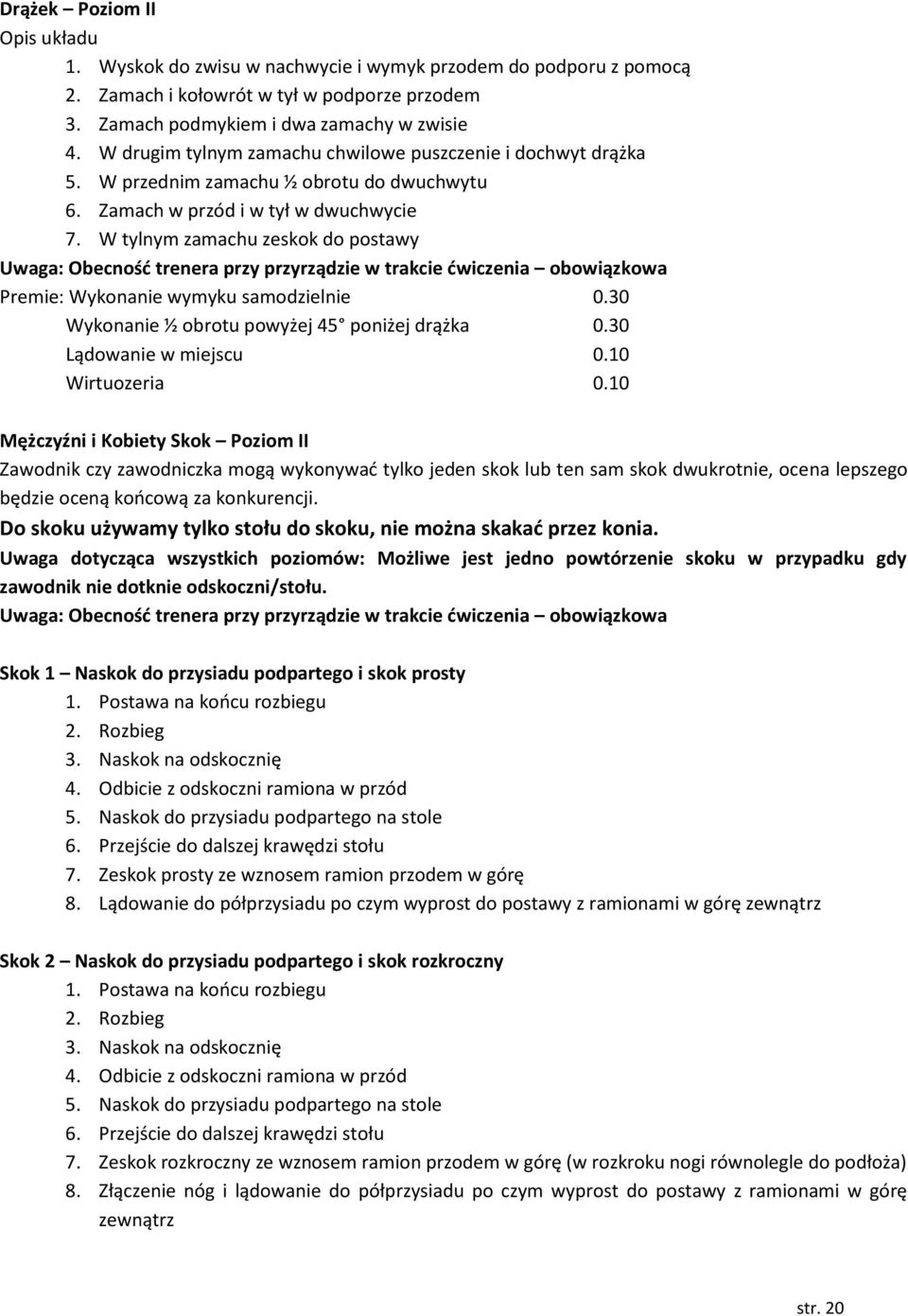 W tylnym zamachu zeskok do postawy Uwaga: Obecność trenera przy przyrządzie w trakcie ćwiczenia obowiązkowa Premie: Wykonanie wymyku samodzielnie 0.30 Wykonanie ½ obrotu powyżej 45 poniżej drążka 0.