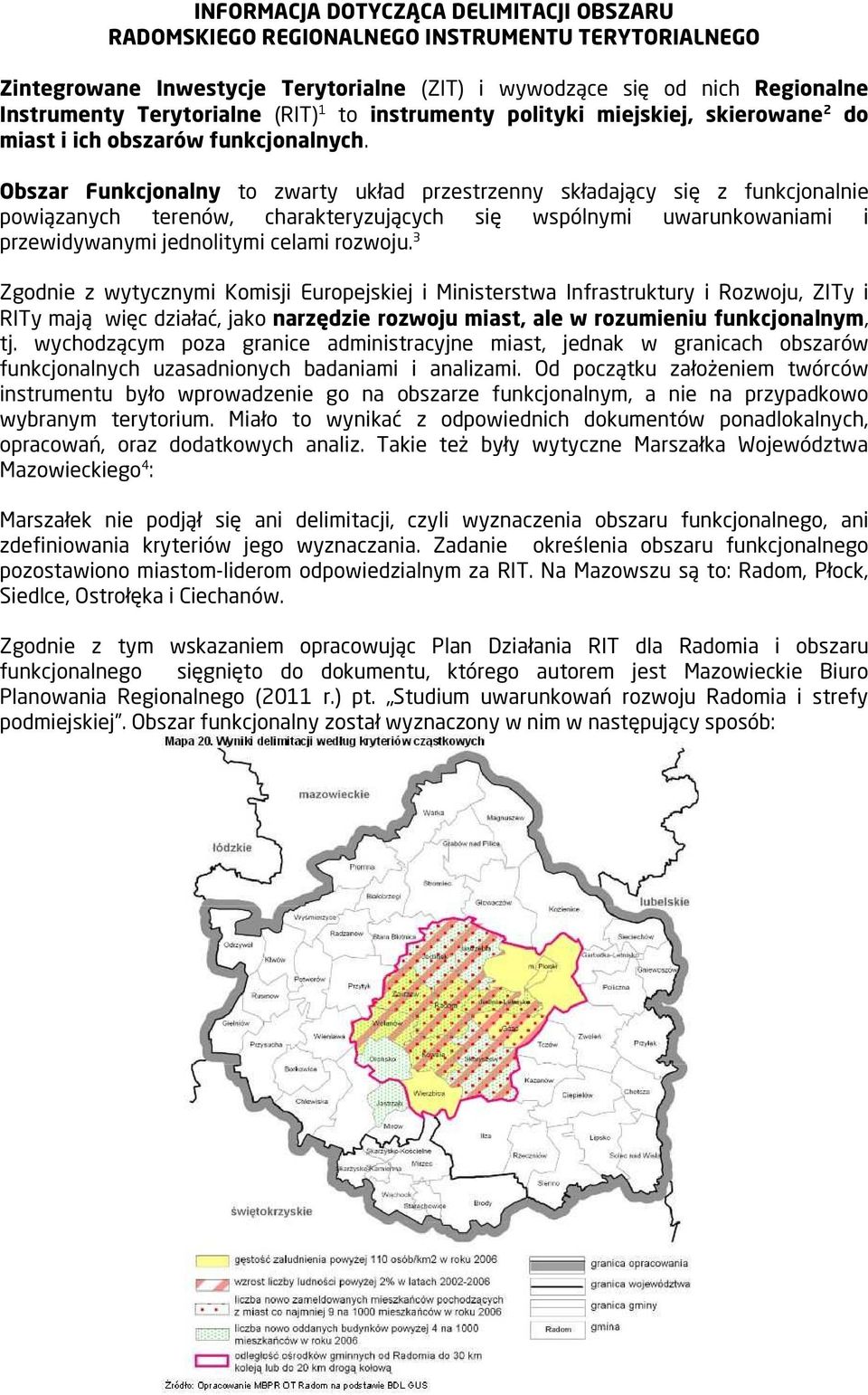 Obszar Funkcjonalny to zwarty układ przestrzenny składający się z funkcjonalnie powiązanych terenów, charakteryzujących się wspólnymi uwarunkowaniami i przewidywanymi jednolitymi celami rozwoju.