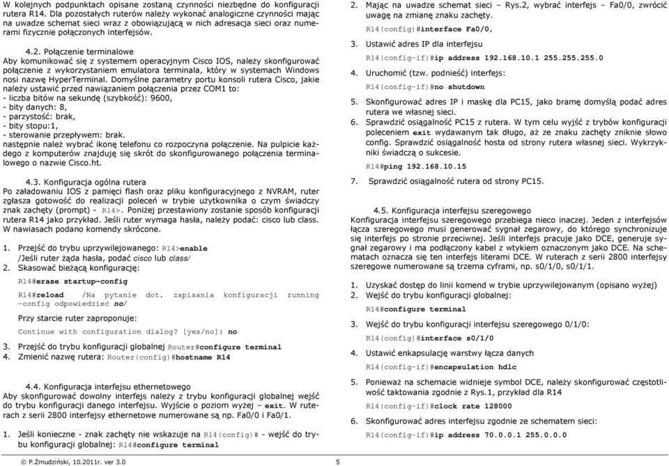 Połączenie terminalowe Aby komunikować się z systemem operacyjnym Cisco IOS, należy skonfigurować połączenie z wykorzystaniem emulatora terminala, który w systemach Windows nosi nazwę HyperTerminal.