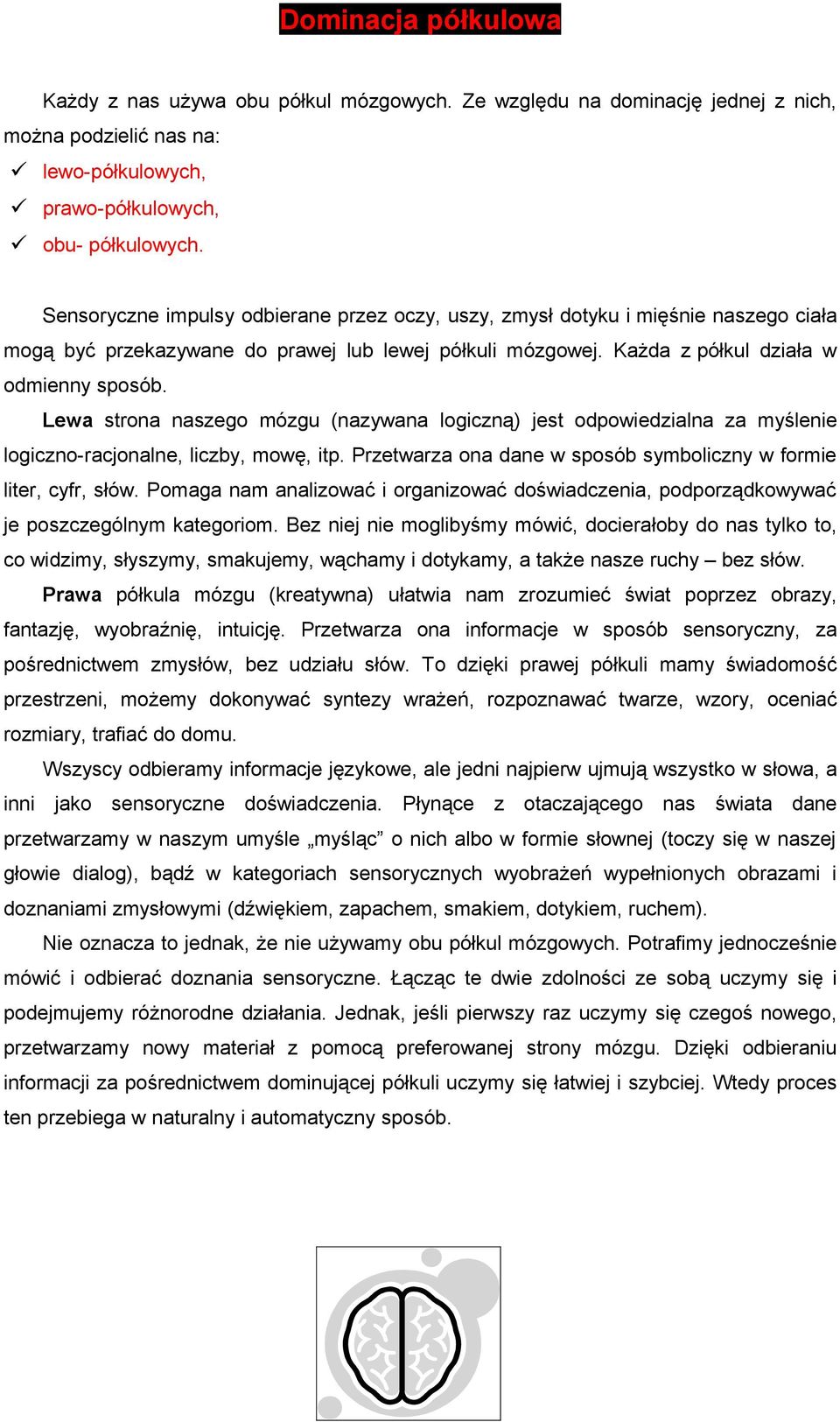 Lewa strona naszego mózgu (nazywana logiczną) jest odpowiedzialna za myślenie logiczno-racjonalne, liczby, mowę, itp. Przetwarza ona dane w sposób symboliczny w formie liter, cyfr, słów.