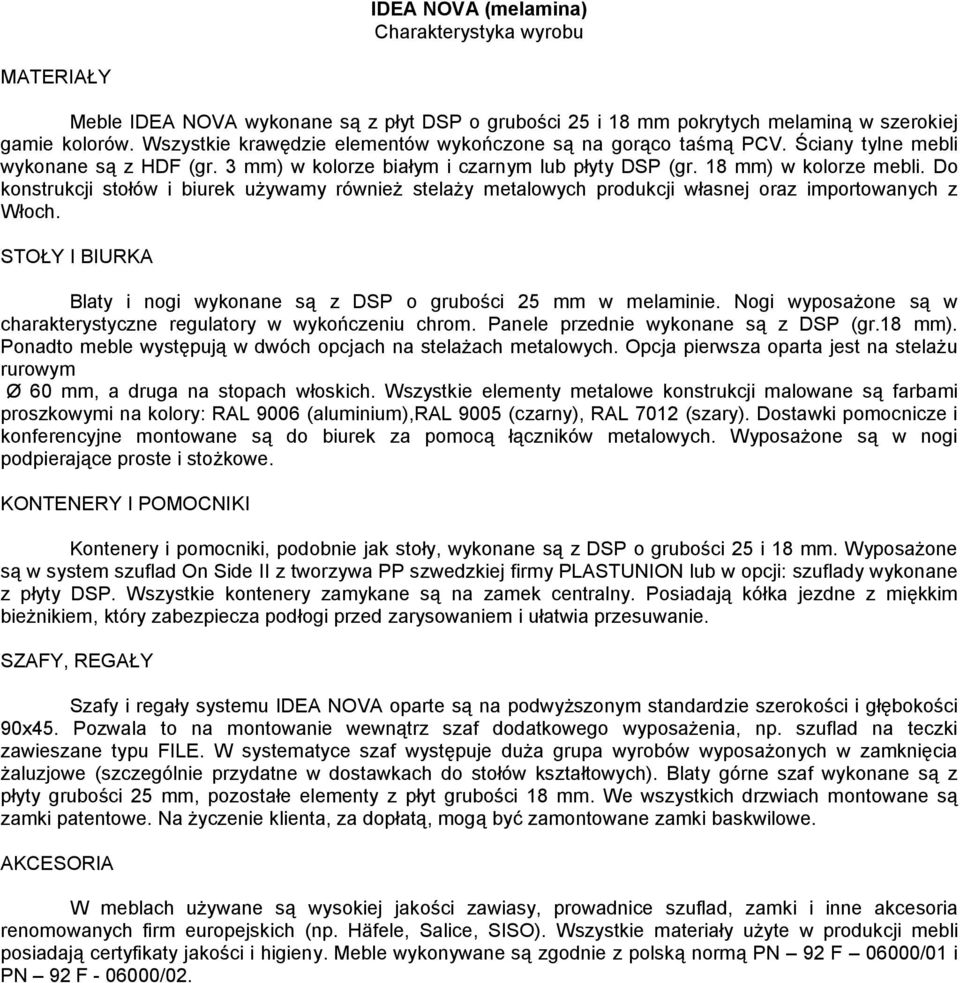 Do konstrukcji stołów i biurek używamy również stelaży metalowych produkcji własnej oraz importowanych z Włoch. Blaty i nogi wykonane są z DSP o grubości 25 mm w melaminie.