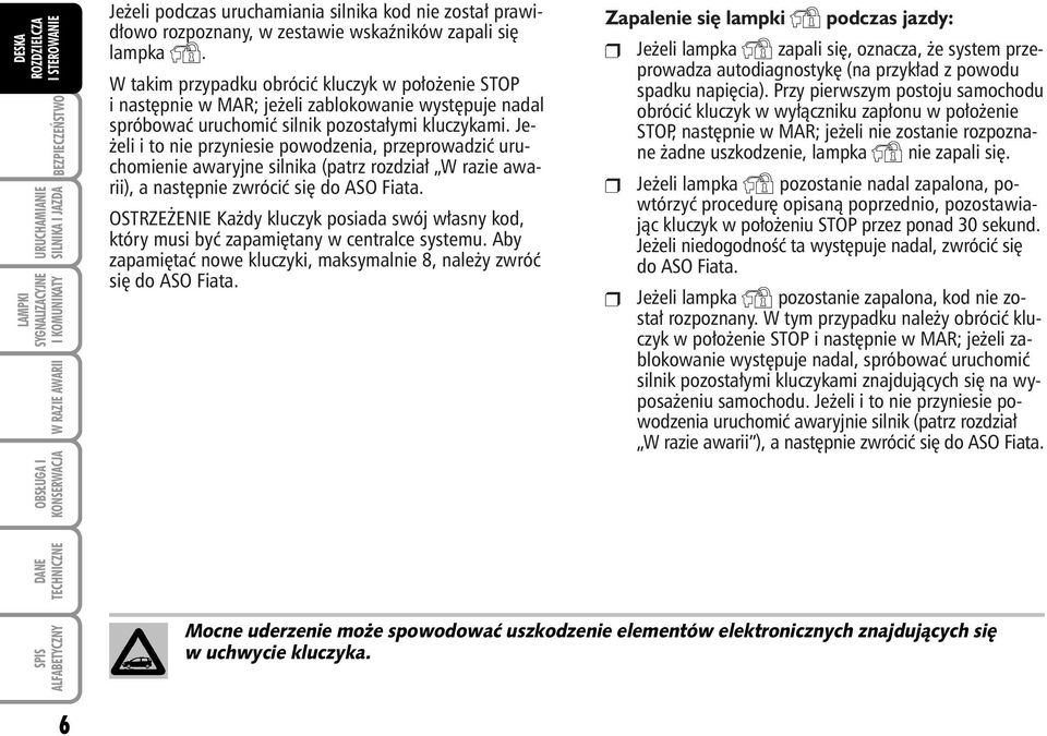 Je- eli i to nie przyniesie powodzenia, przeprowadziç uruchomienie awaryjne silnika (patrz rozdzia W razie awarii), a nast pnie zwróciç si do ASO Fiata.