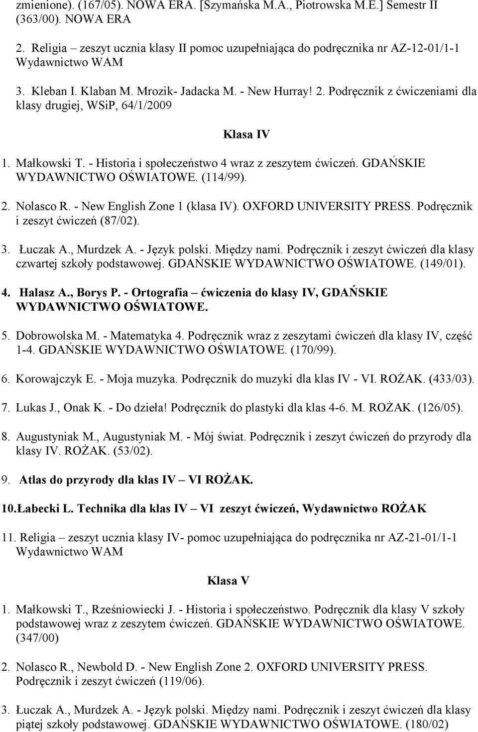 GDAŃSKIE (114/99). 2. Nolasco R. - New English Zone 1 (klasa IV). OXFORD UNIVERSITY PRESS. Podręcznik i zeszyt ćwiczeń (87/02). 3. Łuczak A., Murdzek A. - Język polski. Między nami.