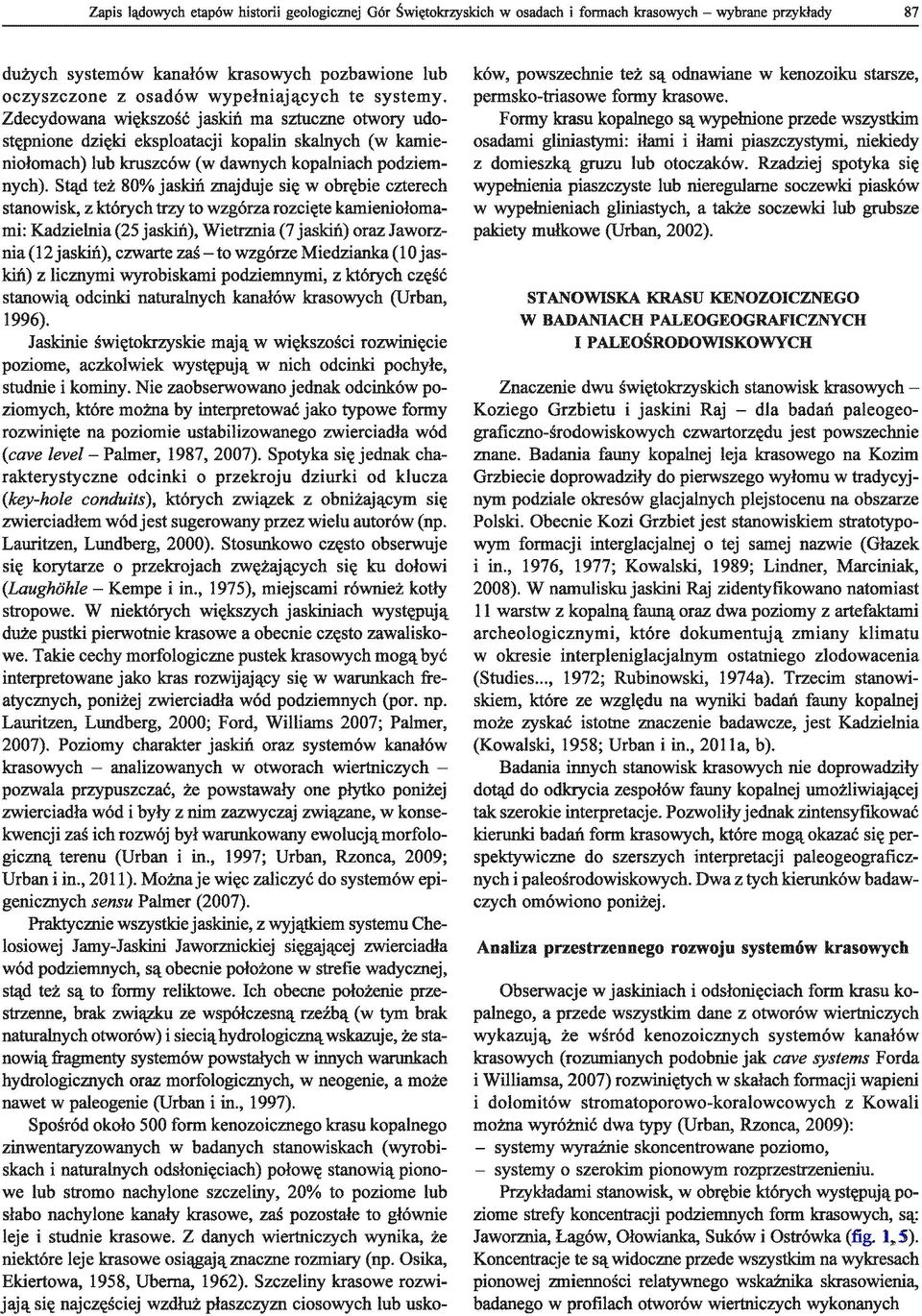 Stąd też 80% jaskiń znajduje się w obrębie czterech stanowisk, z których trzy to wzgórza rozcięte kamieniołomami: Kadzielnia (25 jaskiń), Wietrznia (7 jaskiń) oraz Jaworznia (12 jaskiń), czwarte zaś