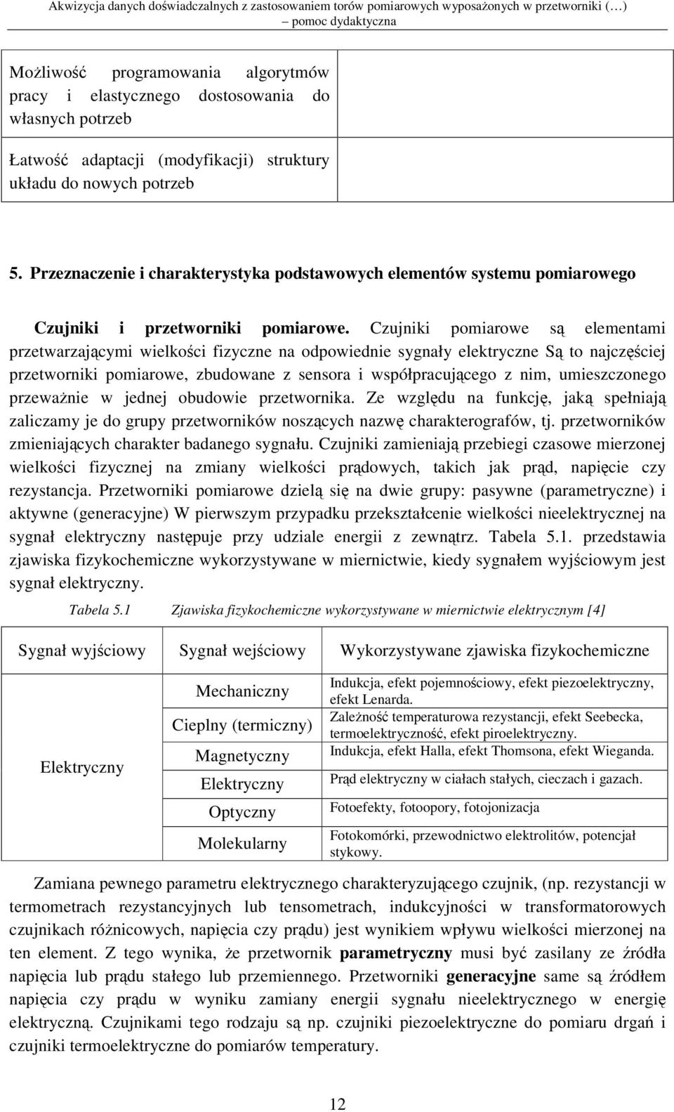 Czujniki pomiarowe s elementami przetwarzajcymi wielkoci fizyczne na odpowiednie sygnały elektryczne S to najczciej przetworniki pomiarowe, zbudowane z sensora i współpracujcego z nim, umieszczonego