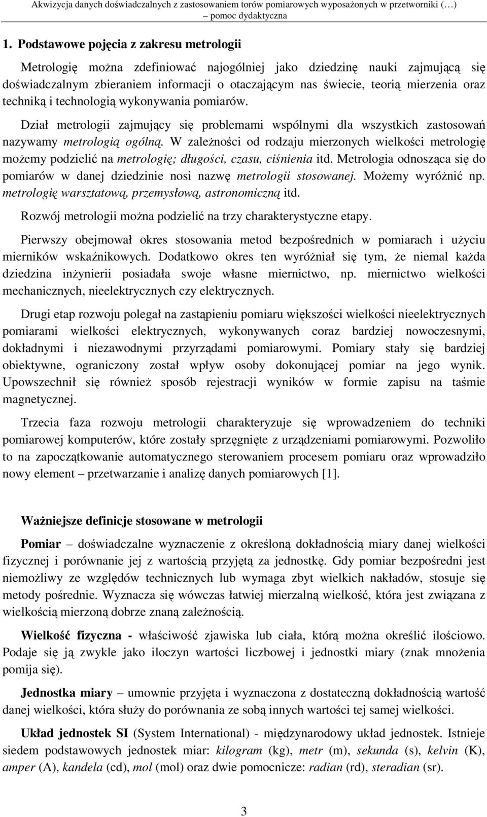 W zalenoci od rodzaju mierzonych wielkoci metrologi moemy podzieli na metrologi; długoci, czasu, cinienia itd. Metrologia odnoszca si do pomiarów w danej dziedzinie nosi nazw metrologii stosowanej.