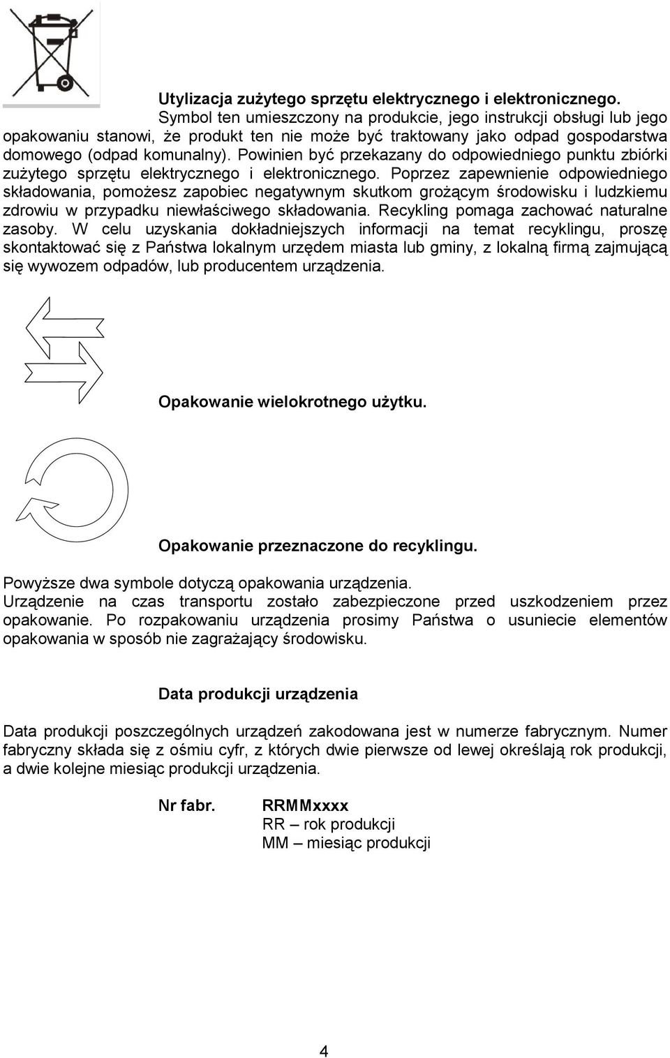 Powinien być przekazany do odpowiedniego punktu zbiórki zużytego sprzętu elektrycznego i elektronicznego.