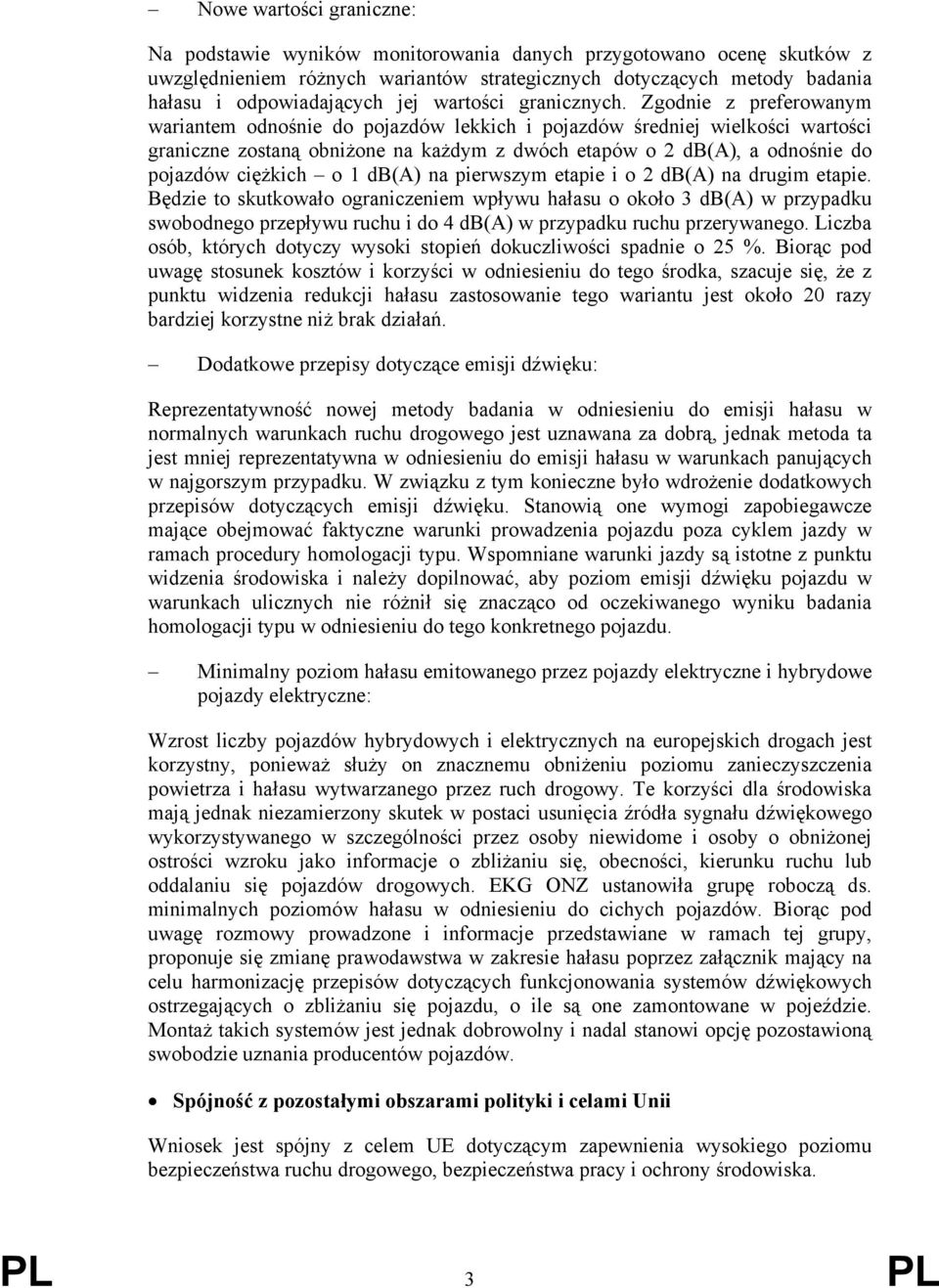 Zgodnie z preferowanym wariantem odnośnie do pojazdów lekkich i pojazdów średniej wielkości wartości graniczne zostaną obniżone na każdym z dwóch etapów o 2 db(a), a odnośnie do pojazdów ciężkich o 1