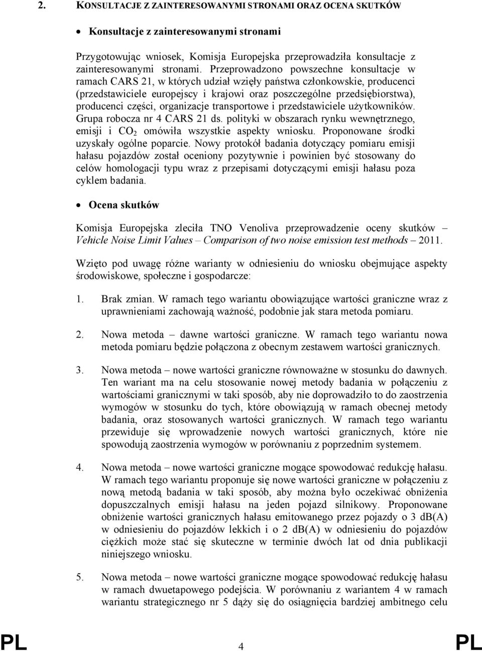 części, organizacje transportowe i przedstawiciele użytkowników. Grupa robocza nr 4 CARS 21 ds. polityki w obszarach rynku wewnętrznego, emisji i CO 2 omówiła wszystkie aspekty wniosku.