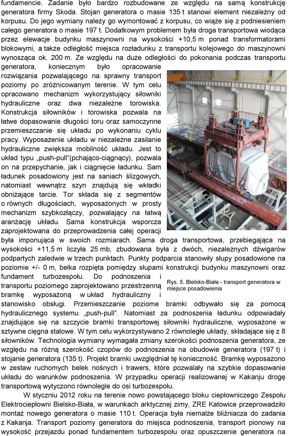 Dodatkowym problemem była droga transportowa wiodąca przez elewacje budynku maszynowni na wysokości +10,5 m ponad transformatorami blokowymi, a także odległość miejsca rozładunku z transportu