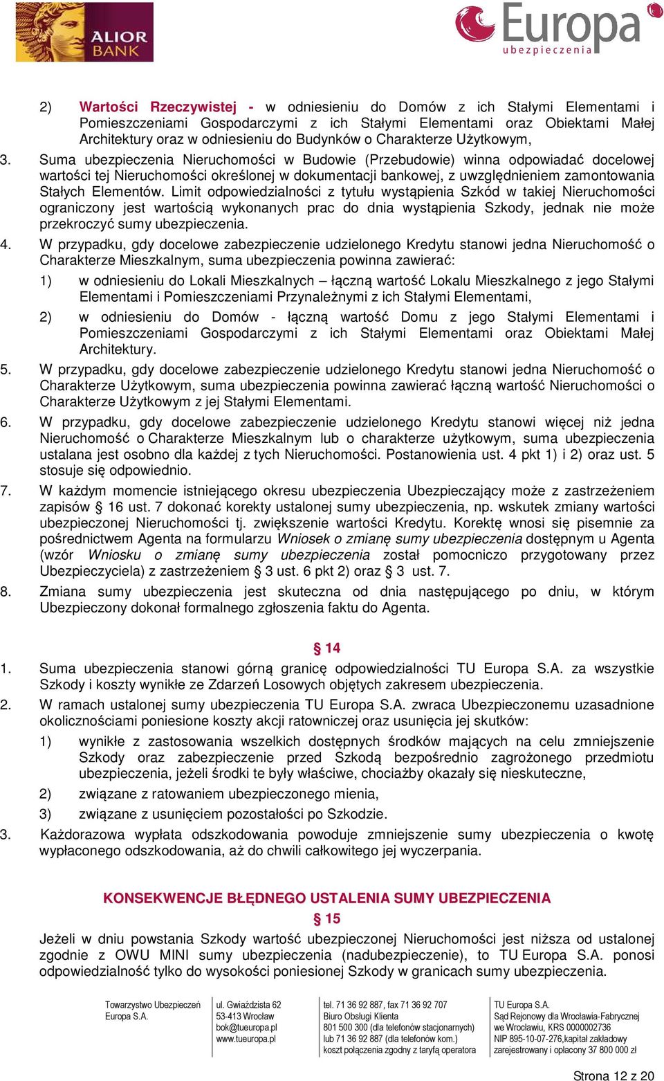 Suma ubezpieczenia Nieruchomości w Budowie (Przebudowie) winna odpowiadać docelowej wartości tej Nieruchomości określonej w dokumentacji bankowej, z uwzględnieniem zamontowania Stałych Elementów.