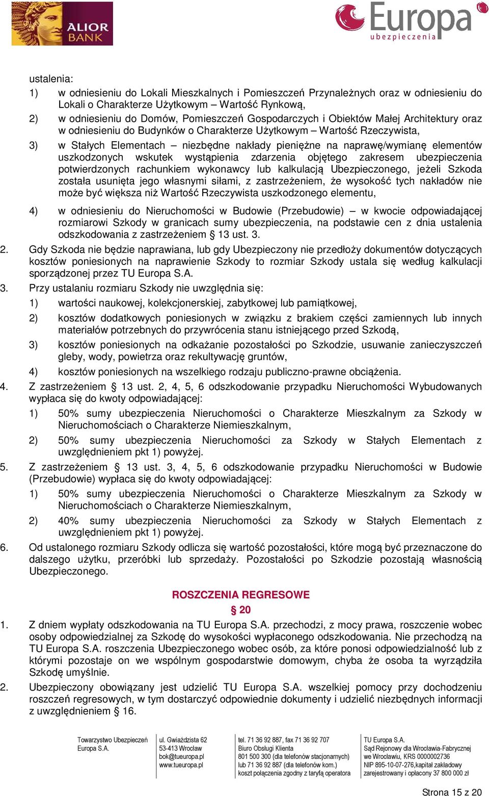 elementów uszkodzonych wskutek wystąpienia zdarzenia objętego zakresem ubezpieczenia potwierdzonych rachunkiem wykonawcy lub kalkulacją Ubezpieczonego, jeżeli Szkoda została usunięta jego własnymi