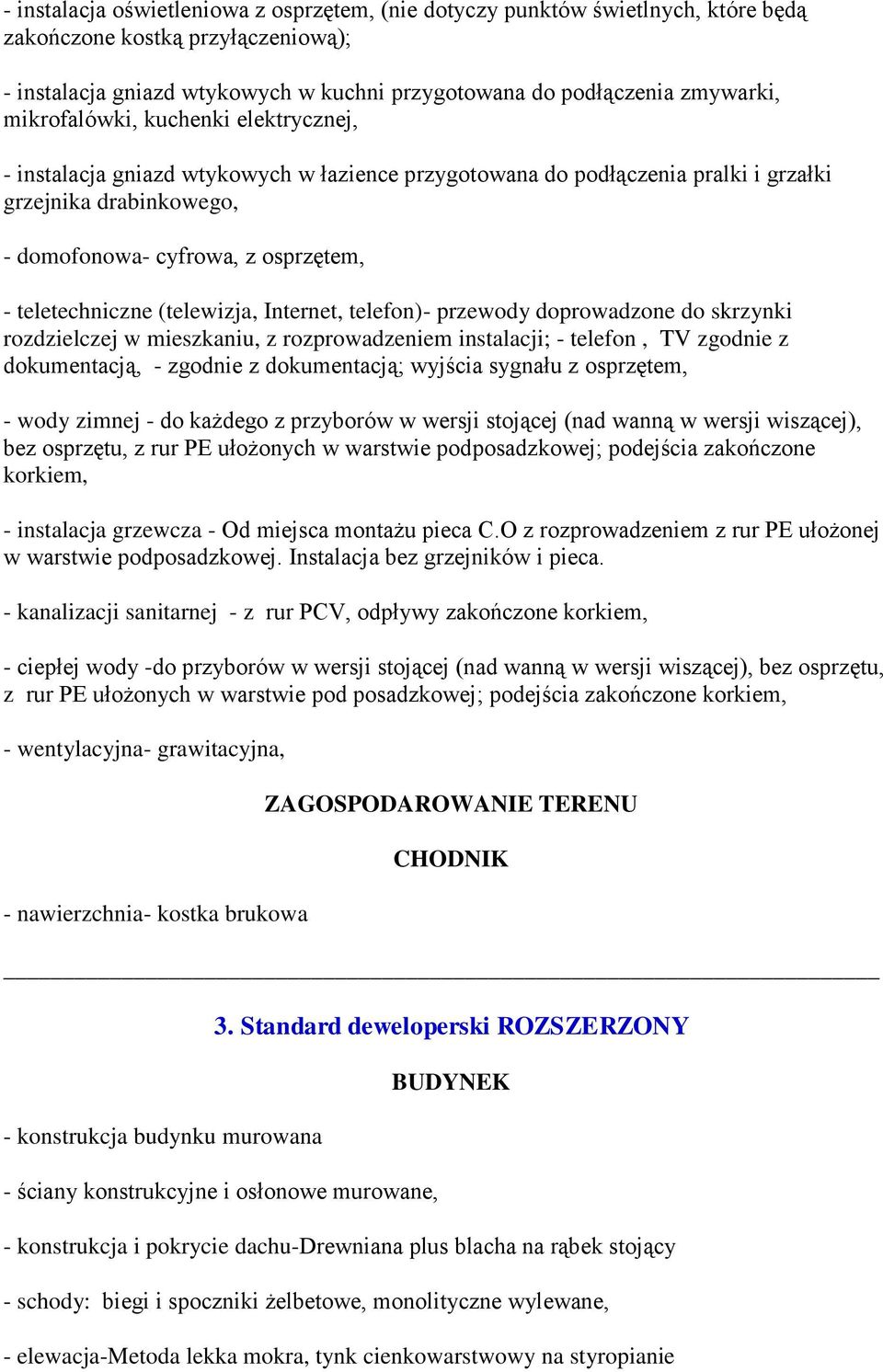 (telewizja, Internet, telefon)- przewody doprowadzone do skrzynki rozdzielczej w mieszkaniu, z rozprowadzeniem instalacji; - telefon, TV zgodnie z dokumentacją, - zgodnie z dokumentacją; wyjścia