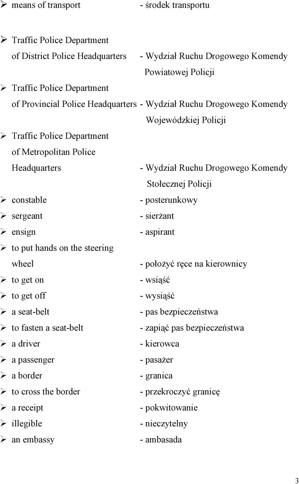 posterunkowy sergeant - sierŝant ensign - aspirant to put hands on the steering wheel - połoŝyć ręce na kierownicy to get on - wsiąść to get off - wysiąść a seat-belt - pas bezpieczeństwa to fasten a