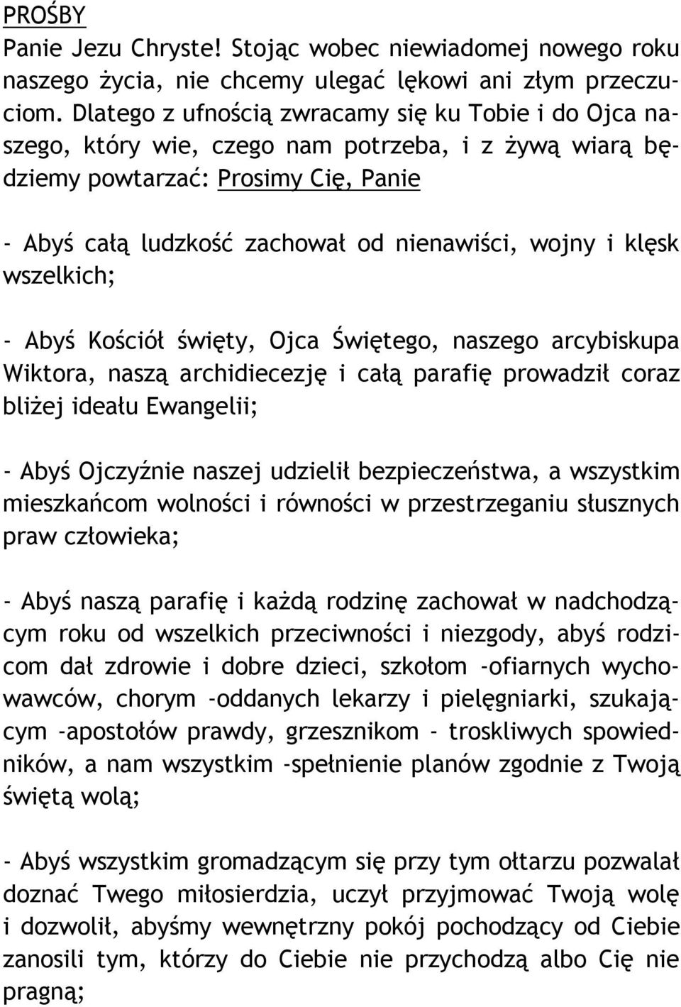 klęsk wszelkich; - Abyś Kościół święty, Ojca Świętego, naszego arcybiskupa Wiktora, naszą archidiecezję i całą parafię prowadził coraz bliżej ideału Ewangelii; - Abyś Ojczyźnie naszej udzielił