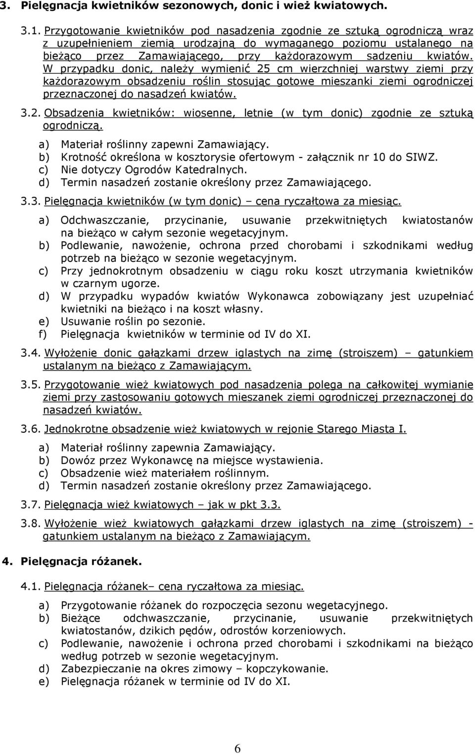 kwiatów. W przypadku donic, należy wymienić 25 cm wierzchniej warstwy ziemi przy każdorazowym obsadzeniu roślin stosując gotowe mieszanki ziemi ogrodniczej przeznaczonej do nasadzeń kwiatów. 3.2. Obsadzenia kwietników: wiosenne, letnie (w tym donic) zgodnie ze sztuką ogrodniczą.