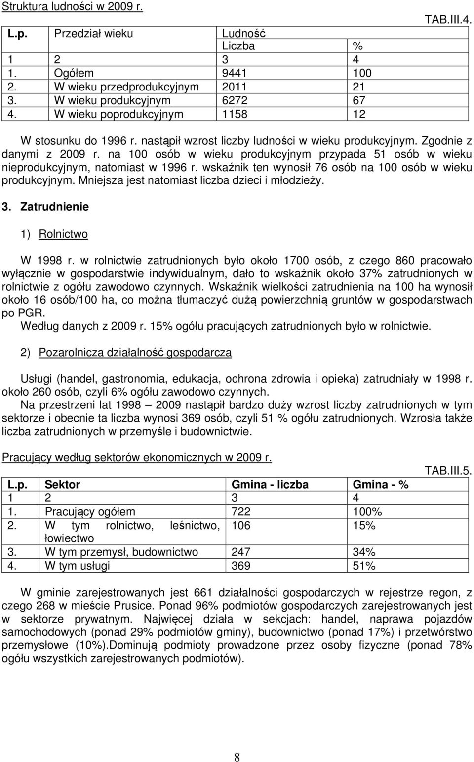 wskźnik ten wynosił 76 osób n 100 osób w wieku produkcyjnym. Mniejsz jest ntomist liczb dzieci i młodzieży. 3. Ztrudnienie 1) Rolnictwo W 1998 r.