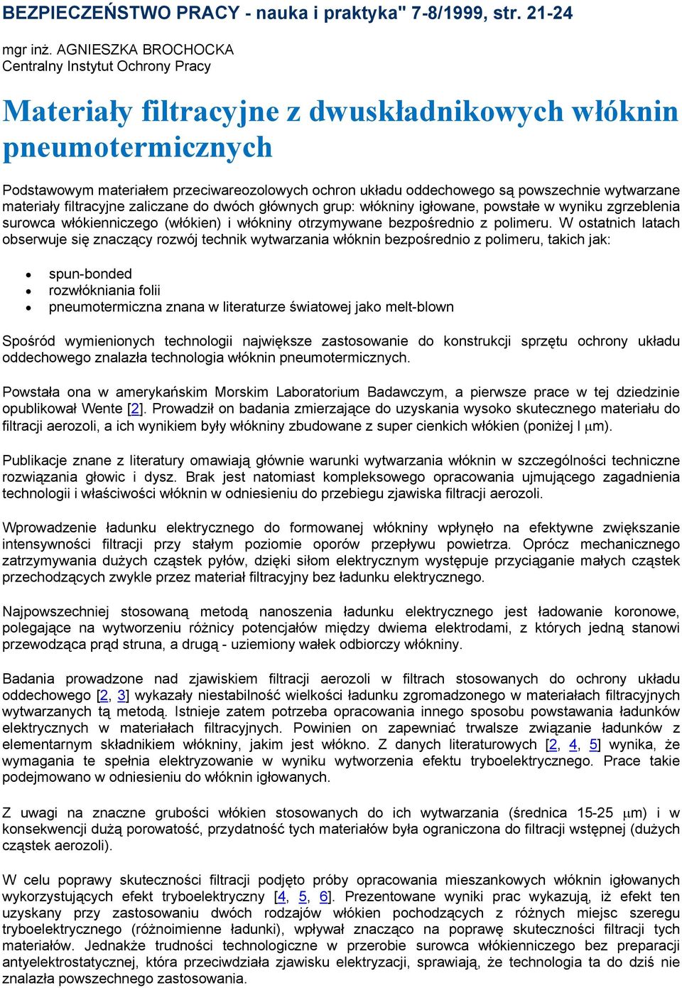powszechnie wytwarzane materiały filtracyjne zaliczane do dwóch głównych grup: włókniny igłowane, powstałe w wyniku zgrzeblenia surowca włókienniczego (włókien) i włókniny otrzymywane bezpośrednio z